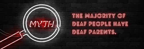 Myth: The majority of deaf people have deaf parents.