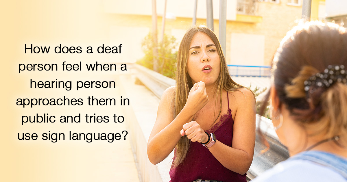 How does a deaf particular person really feel when a listening to particular person approaches them in public and tries to make use of signal language?