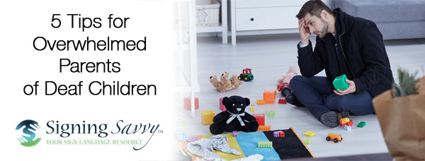 5 Tips For Overwhelmed Parents Of Deaf Children Signing - 